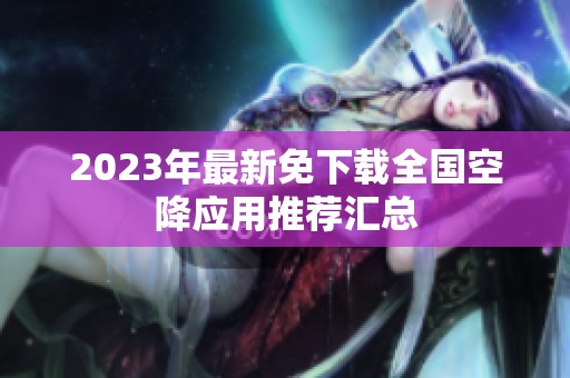 2023年最新免下载全国空降应用推荐汇总