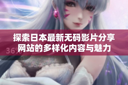 探索日本最新无码影片分享网站的多样化内容与魅力