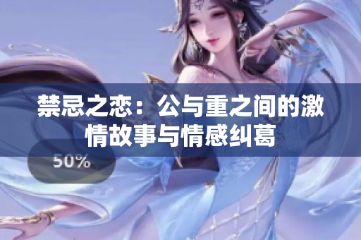 禁忌之恋：公与重之间的激情故事与情感纠葛