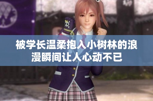 被学长温柔抱入小树林的浪漫瞬间让人心动不已