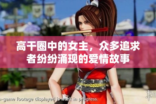 高干圈中的女主，众多追求者纷纷涌现的爱情故事