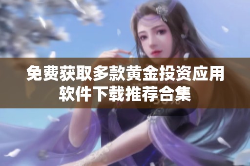 免费获取多款黄金投资应用软件下载推荐合集