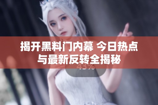 揭开黑料门内幕 今日热点与最新反转全揭秘