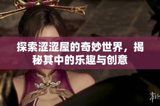 探索涩涩屋的奇妙世界，揭秘其中的乐趣与创意