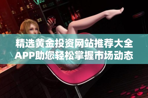 精选黄金投资网站推荐大全APP助您轻松掌握市场动态