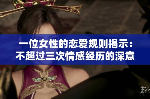 一位女性的恋爱规则揭示：不超过三次情感经历的深意