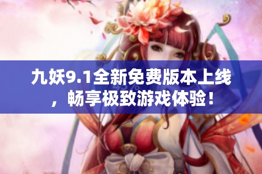 九妖9.1全新免费版本上线，畅享极致游戏体验！