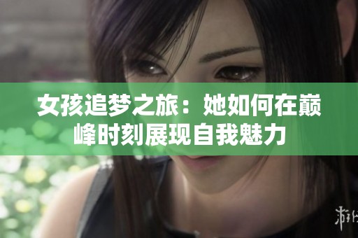 女孩追梦之旅：她如何在巅峰时刻展现自我魅力