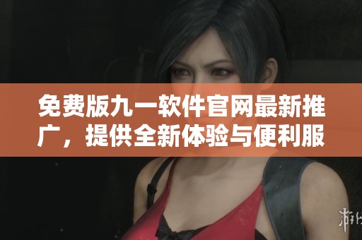 免费版九一软件官网最新推广，提供全新体验与便利服务