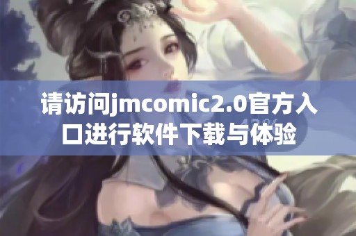 请访问jmcomic2.0官方入口进行软件下载与体验