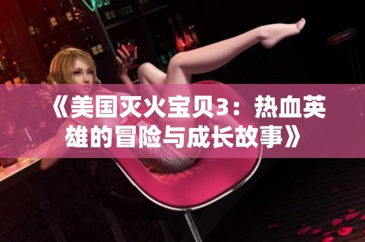 《美国灭火宝贝3：热血英雄的冒险与成长故事》