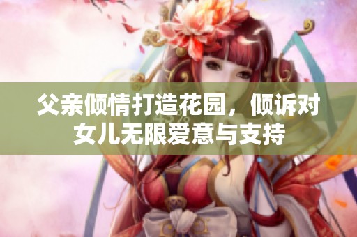 父亲倾情打造花园，倾诉对女儿无限爱意与支持