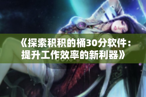 《探索积积的桶30分软件：提升工作效率的新利器》