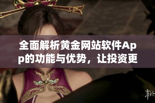 全面解析黄金网站软件App的功能与优势，让投资更轻松