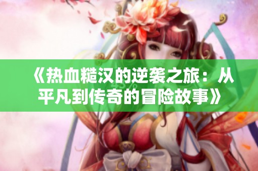 《热血糙汉的逆袭之旅：从平凡到传奇的冒险故事》
