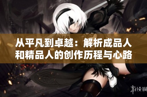 从平凡到卓越：解析成品人和精品人的创作历程与心路历程