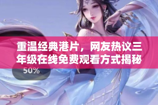 重温经典港片，网友热议三年级在线免费观看方式揭秘