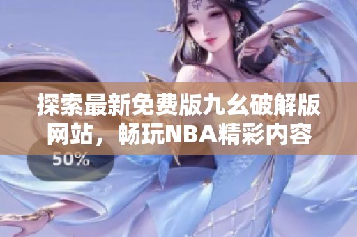 探索最新免费版九幺破解版网站，畅玩NBA精彩内容