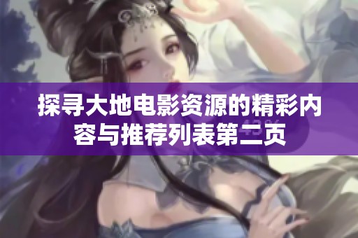 探寻大地电影资源的精彩内容与推荐列表第二页