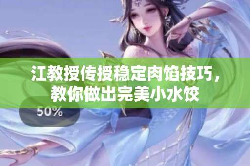 江教授传授稳定肉馅技巧，教你做出完美小水饺