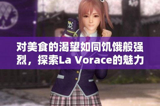 对美食的渴望如同饥饿般强烈，探索La Vorace的魅力