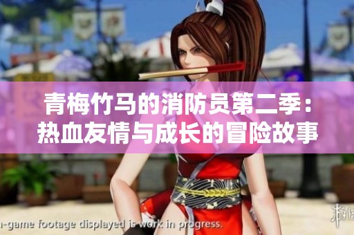 青梅竹马的消防员第二季：热血友情与成长的冒险故事解析