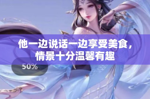 他一边说话一边享受美食，情景十分温馨有趣