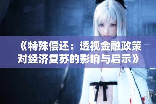 《特殊偿还：透视金融政策对经济复苏的影响与启示》