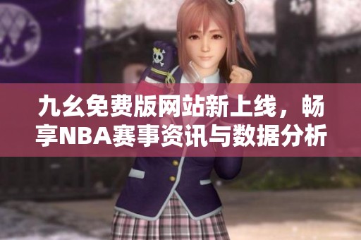 九幺免费版网站新上线，畅享NBA赛事资讯与数据分析