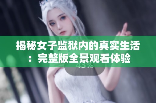 揭秘女子监狱内的真实生活：完整版全景观看体验