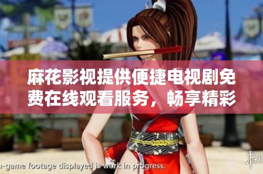麻花影视提供便捷电视剧免费在线观看服务，畅享精彩内容