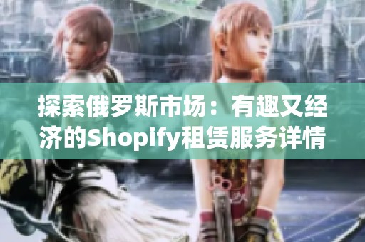 探索俄罗斯市场：有趣又经济的Shopify租赁服务详情分析