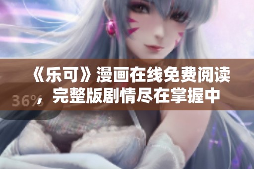 《乐可》漫画在线免费阅读，完整版剧情尽在掌握中