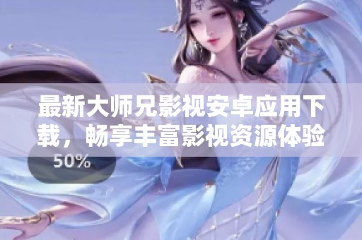 最新大师兄影视安卓应用下载，畅享丰富影视资源体验