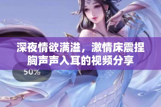 深夜情欲满溢，激情床震捏胸声声入耳的视频分享