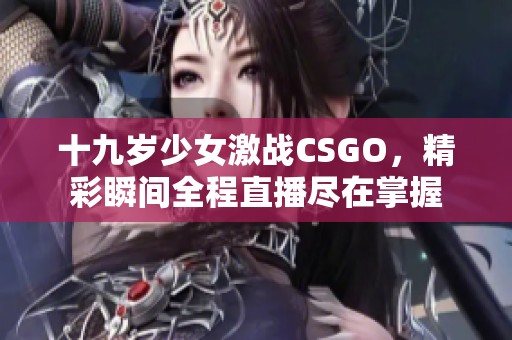 十九岁少女激战CSGO，精彩瞬间全程直播尽在掌握