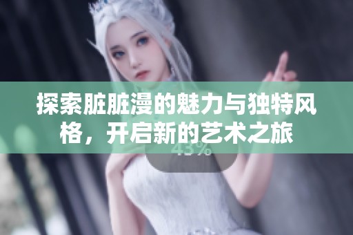 探索脏脏漫的魅力与独特风格，开启新的艺术之旅