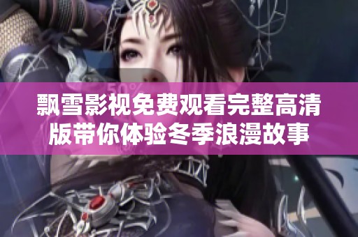 飘雪影视免费观看完整高清版带你体验冬季浪漫故事