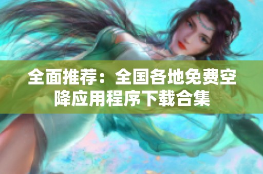 全面推荐：全国各地免费空降应用程序下载合集