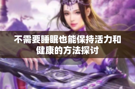 不需要睡眠也能保持活力和健康的方法探讨