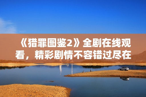 《猎罪图鉴2》全剧在线观看，精彩剧情不容错过尽在这里！