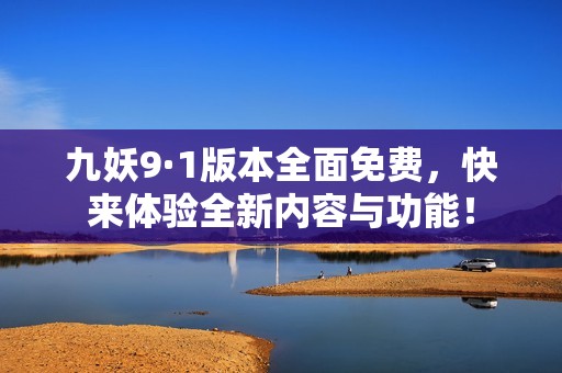 九妖9·1版本全面免费，快来体验全新内容与功能！