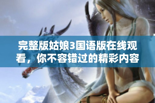 完整版姑娘3国语版在线观看，你不容错过的精彩内容
