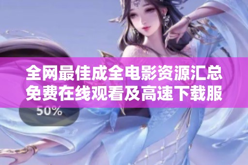 全网最佳成全电影资源汇总免费在线观看及高速下载服务