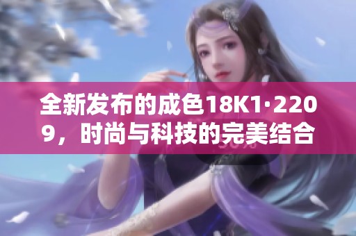 全新发布的成色18K1·2209，时尚与科技的完美结合