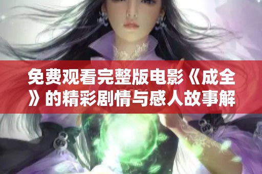 免费观看完整版电影《成全》的精彩剧情与感人故事解析
