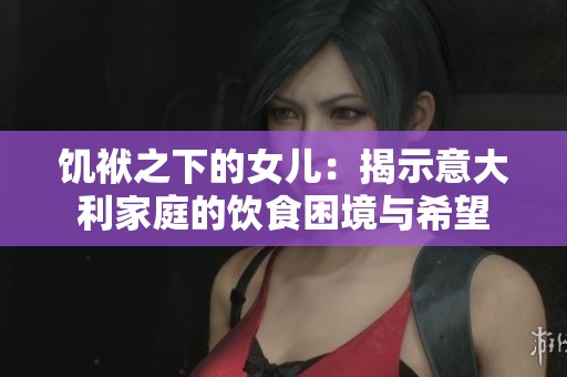 饥袱之下的女儿：揭示意大利家庭的饮食困境与希望