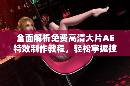 全面解析免费高清大片AE特效制作教程，轻松掌握技巧与方法