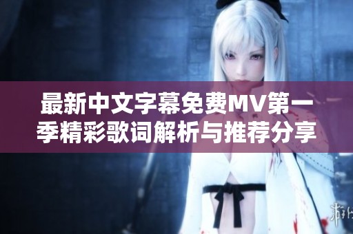 最新中文字幕免费MV第一季精彩歌词解析与推荐分享