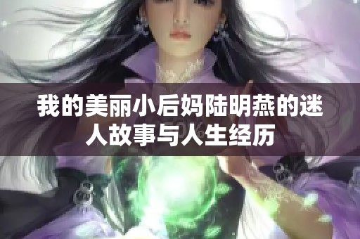 我的美丽小后妈陆明燕的迷人故事与人生经历